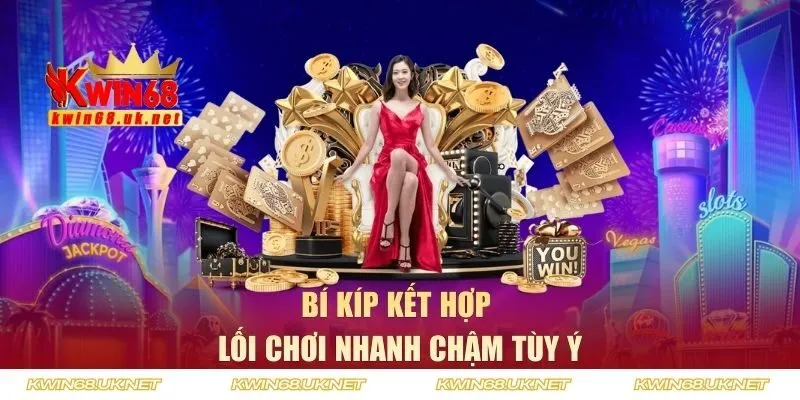 Bí kíp kết hợp lối chơi nhanh chậm tùy ý
