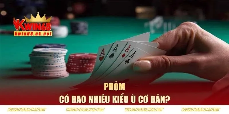 Phỏm có bao nhiêu kiểu ù cơ bản?